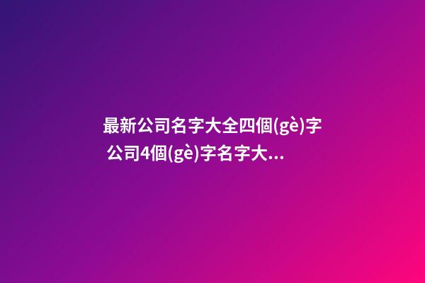 最新公司名字大全四個(gè)字 公司4個(gè)字名字大全-第1張-公司起名-玄機(jī)派